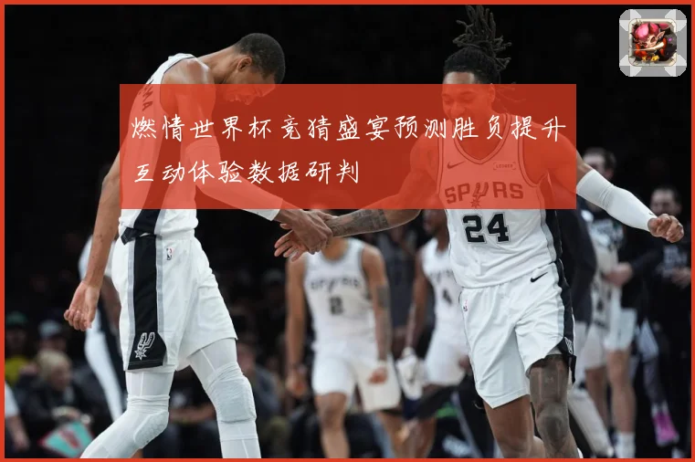 燃情世界杯竞猜盛宴预测胜负提升互动体验数据研判