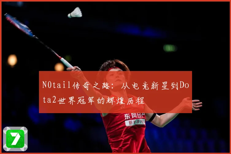 N0tail传奇之路：从电竞新星到Dota2世界冠军的辉煌历程