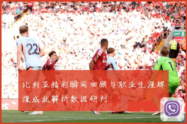 比利亚精彩瞬间回顾与职业生涯辉煌成就解析数据研判