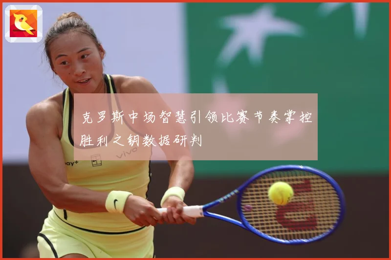 克罗斯中场智慧引领比赛节奏掌控胜利之钥数据研判