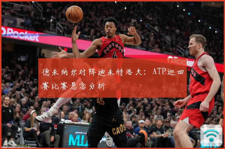 德米纳尔对阵迪米特洛夫：ATP巡回赛比赛悬念分析