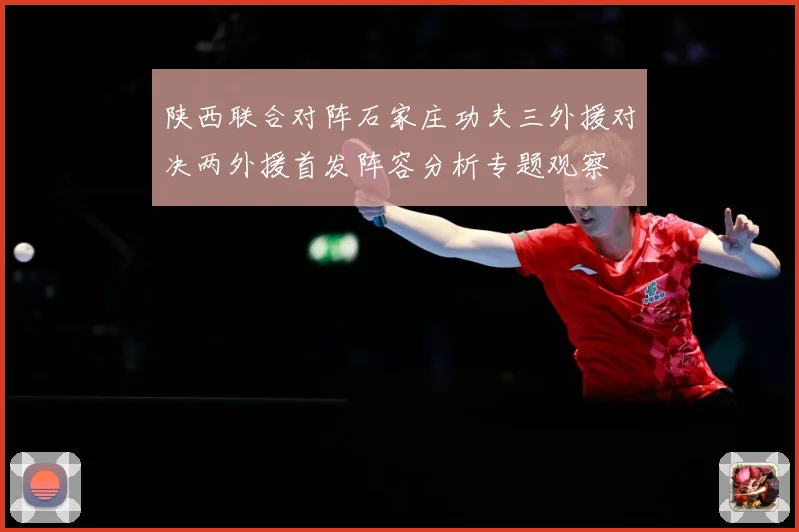 陕西联合对阵石家庄功夫三外援对决两外援首发阵容分析专题观察