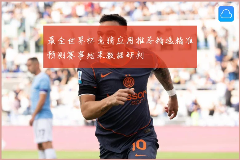 最全世界杯竞猜应用推荐精选精准预测赛事结果数据研判