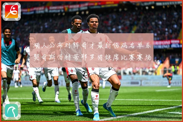 湖人公布对阵奇才最新伤病名单东契奇斯马特蒂耶罗将缺席比赛赛场复盘