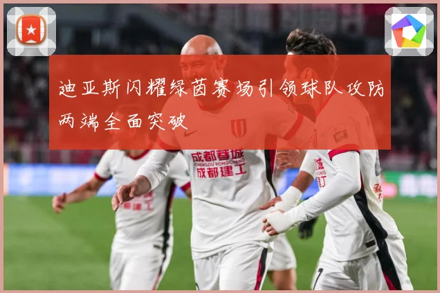 迪亚斯闪耀绿茵赛场引领球队攻防两端全面突破