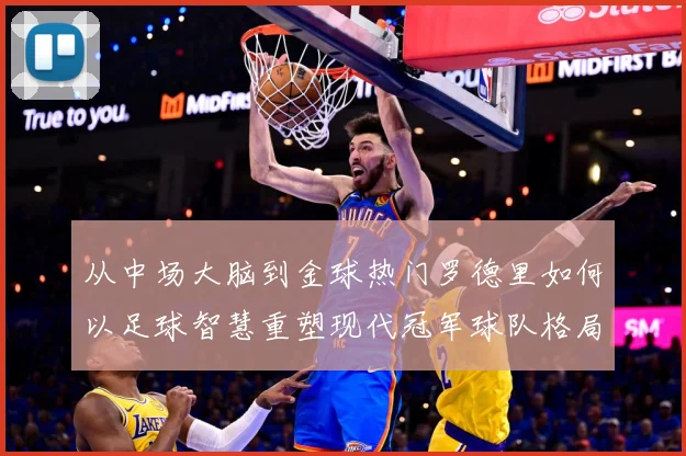 从中场大脑到金球热门罗德里如何以足球智慧重塑现代冠军球队格局