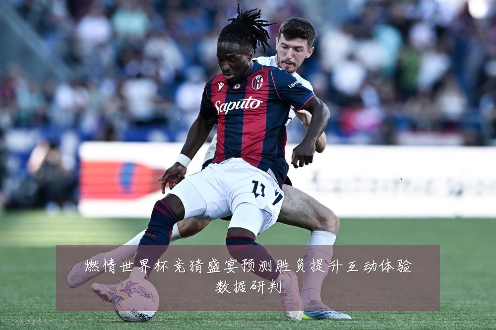 燃情世界杯竞猜盛宴预测胜负提升互动体验数据研判
