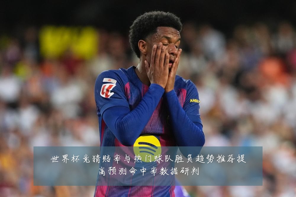 世界杯竞猜赔率与热门球队胜负趋势推荐提高预测命中率数据研判