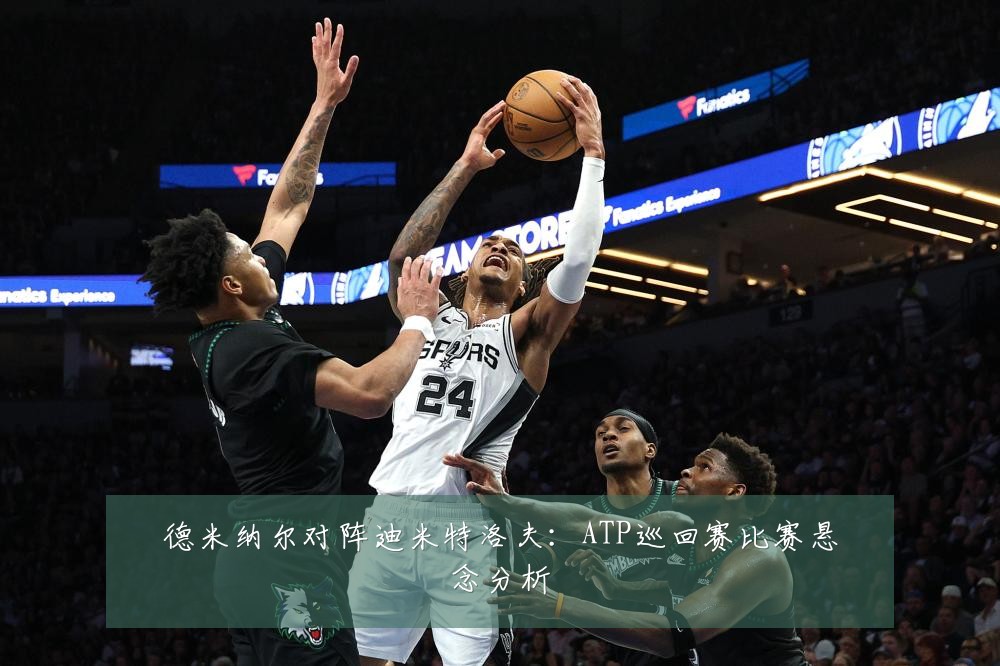 德米纳尔对阵迪米特洛夫:ATP巡回赛比赛悬念分析
