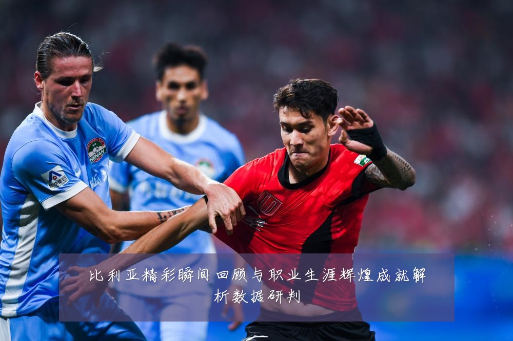 比利亚精彩瞬间回顾与职业生涯辉煌成就解析数据研判