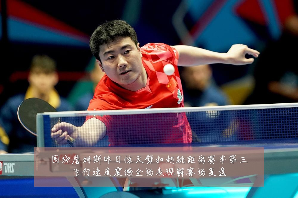 围绕詹姆斯昨日惊天劈扣起跳距离赛季第三飞行速度震撼全场表现解赛场复盘