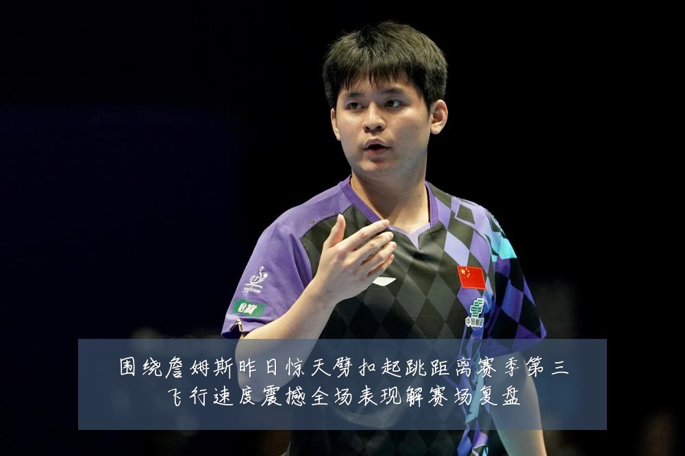 围绕詹姆斯昨日惊天劈扣起跳距离赛季第三飞行速度震撼全场表现解赛场复盘