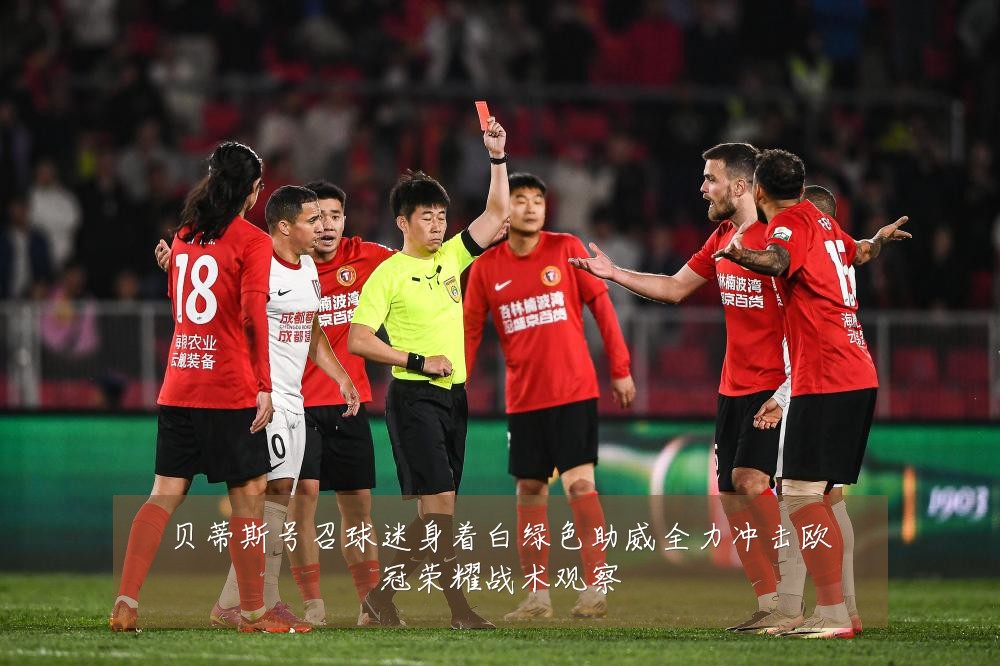 贝蒂斯号召球迷身着白绿色助威全力冲击欧冠荣耀战术观察