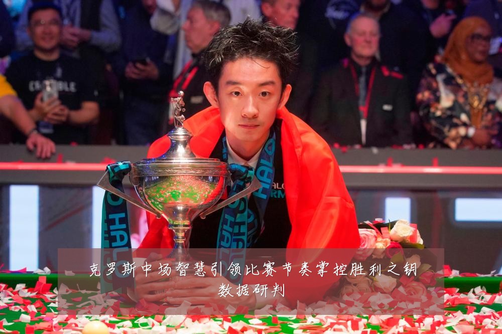 克罗斯中场智慧引领比赛节奏掌控胜利之钥数据研判