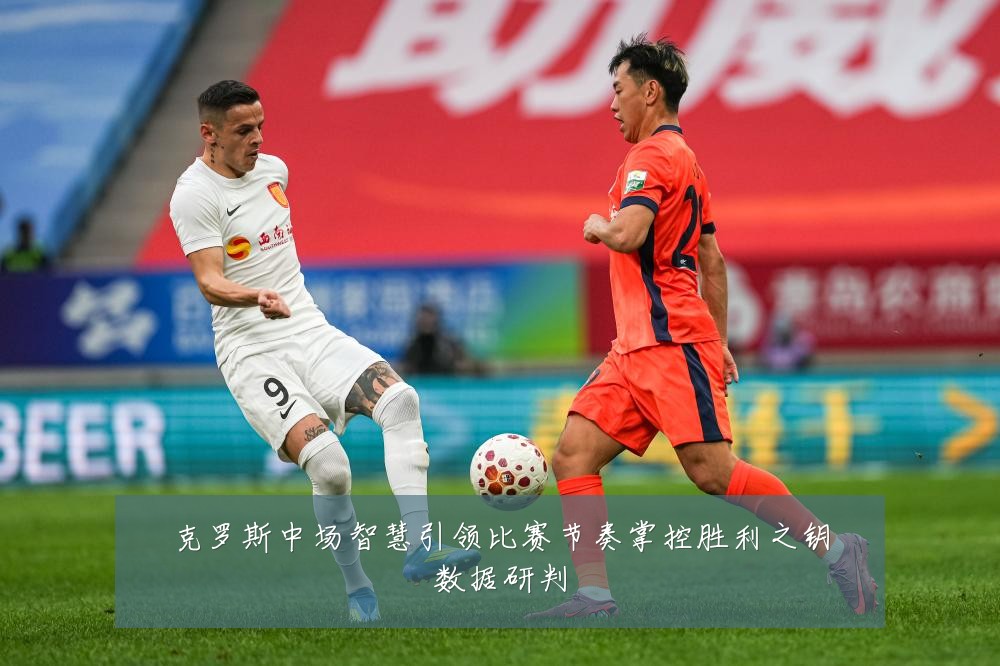 克罗斯中场智慧引领比赛节奏掌控胜利之钥数据研判