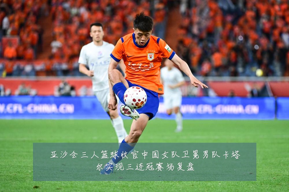 亚沙会三人篮球收官中国女队卫冕男队卡塔尔实现三连冠赛场复盘