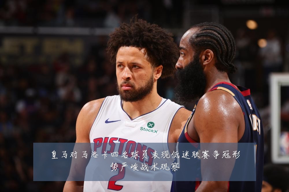 皇马对马洛卡四名球员表现低迷联赛争冠形势严峻战术观察