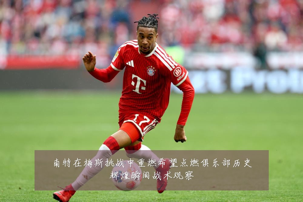 南特在梅斯挑战中重燃希望点燃俱乐部历史辉煌瞬间战术观察